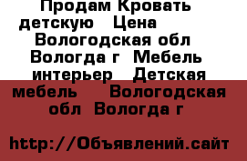 Продам Кровать  детскую › Цена ­ 4 000 - Вологодская обл., Вологда г. Мебель, интерьер » Детская мебель   . Вологодская обл.,Вологда г.
